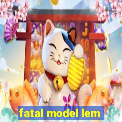 fatal model lem